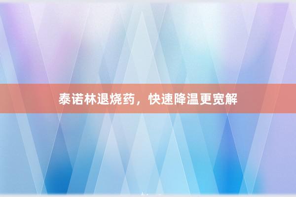 泰诺林退烧药，快速降温更宽解