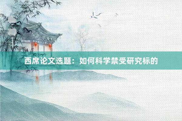 西席论文选题：如何科学禁受研究标的